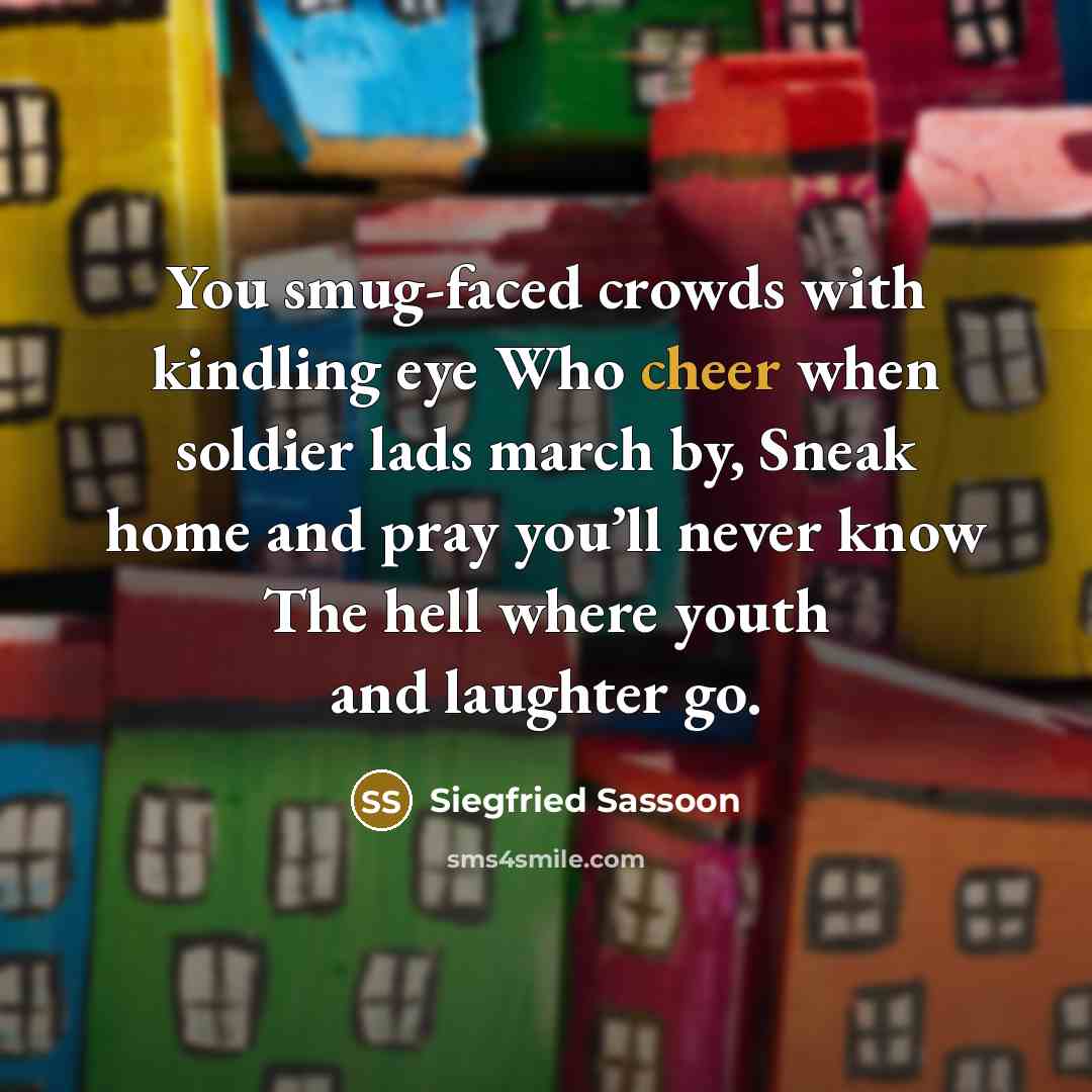 “You smug-faced crowds with kindling eye Who cheer when soldier…” quote by Siegfried Sassoon
