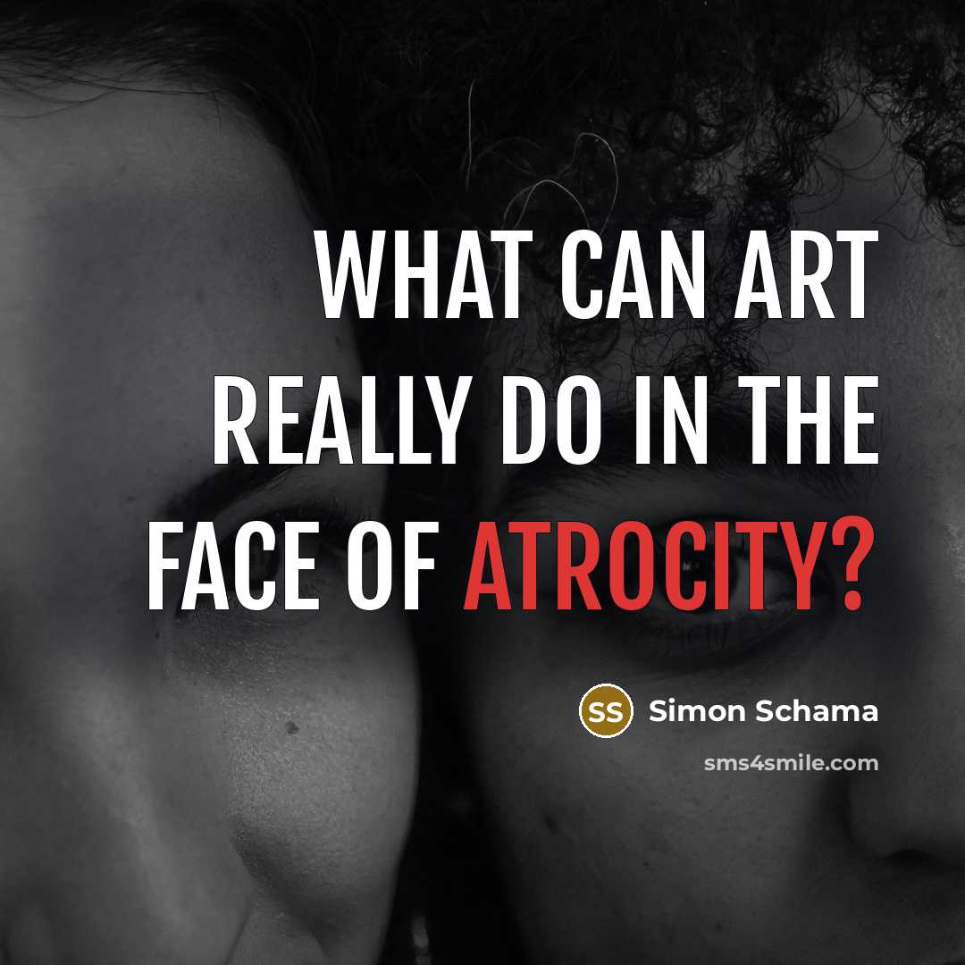 “What can art really do in the face of atrocity?…” quote by Simon Schama