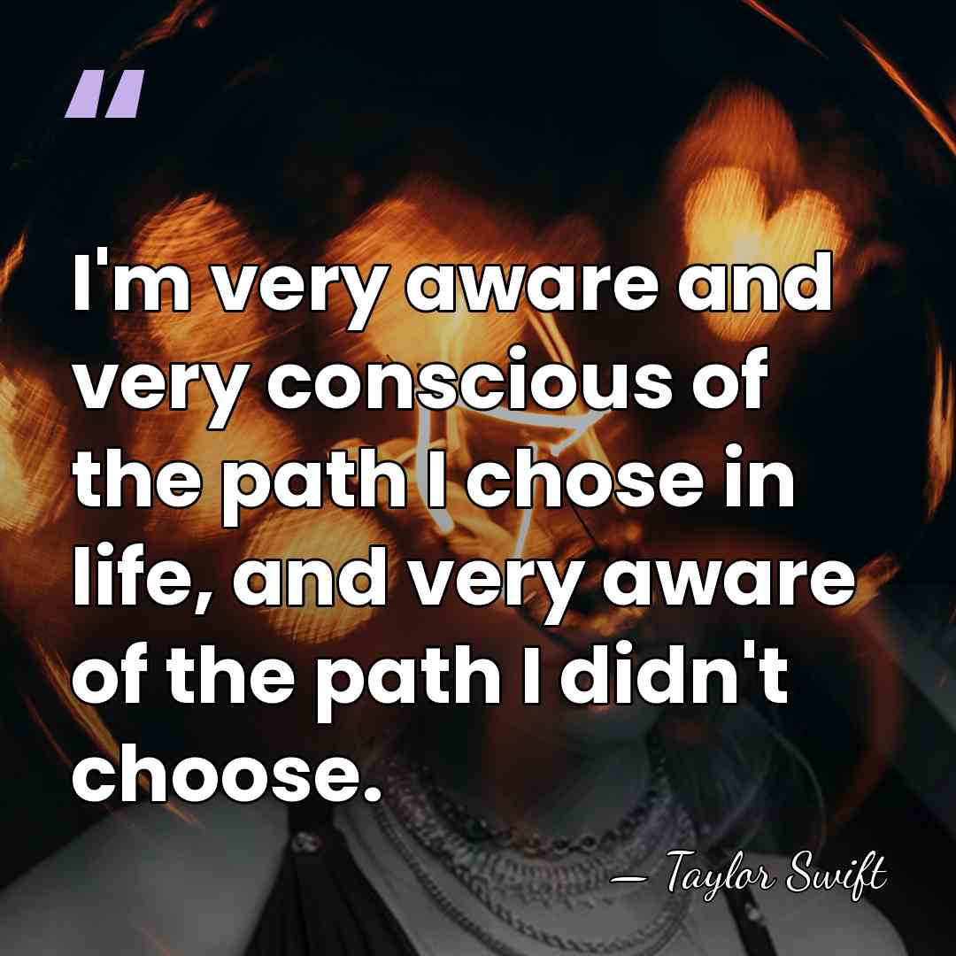 I'm very aware and very conscious of the path I chose in&hellip; - Taylor Swift