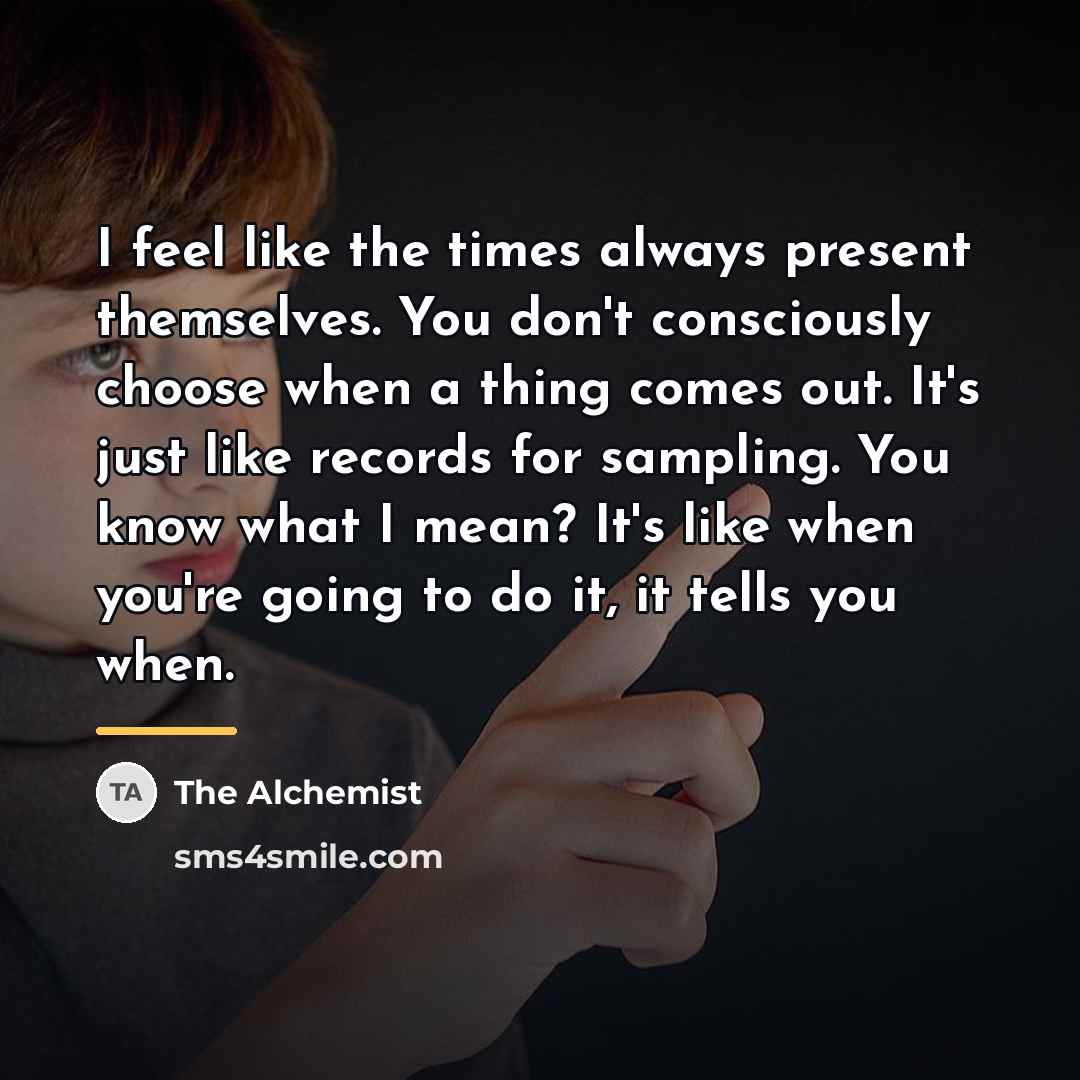 “I feel like the times always present themselves. You don't…” quote by The Alchemist