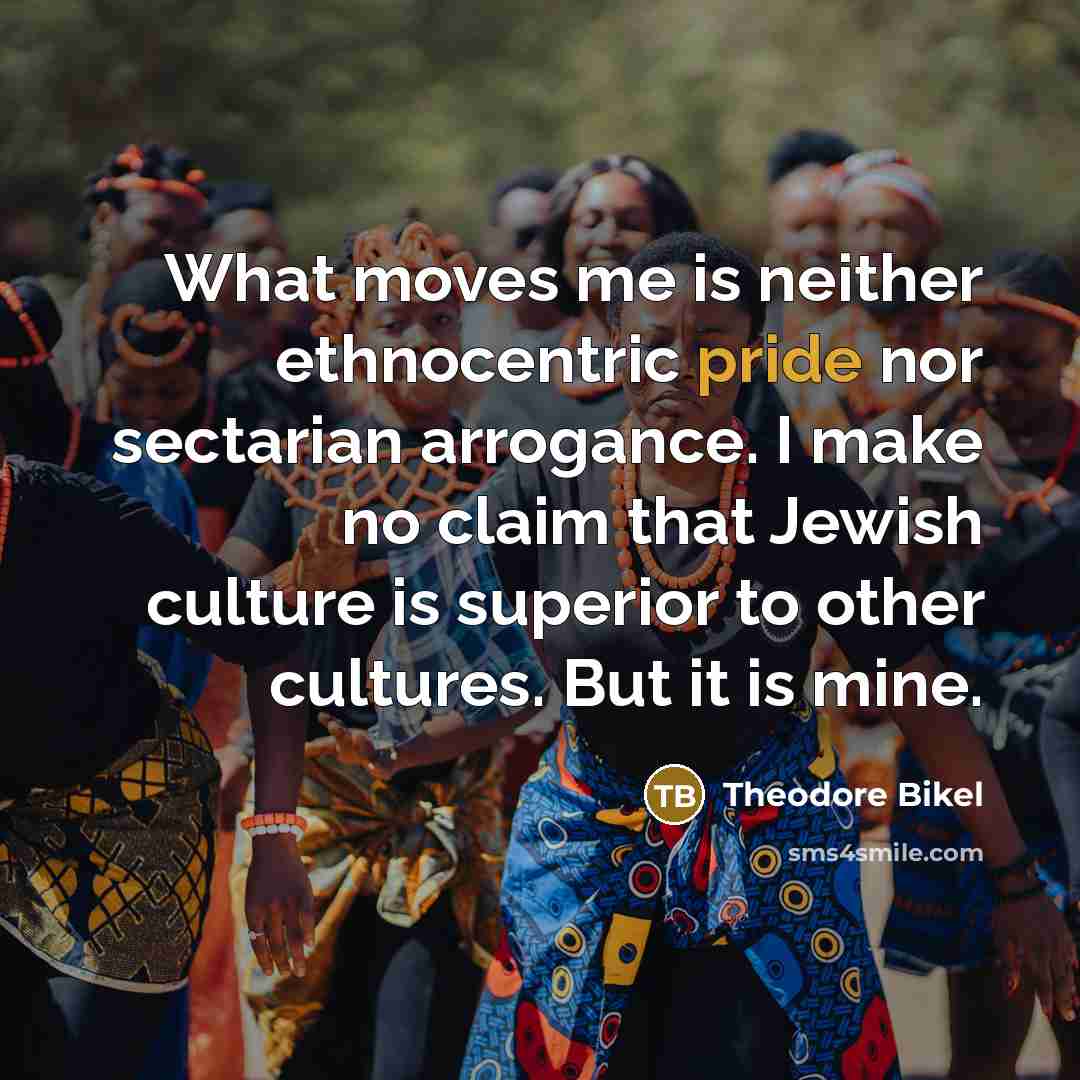 “What moves me is neither ethnocentric pride nor sectarian arrogance.…” quote by Theodore Bikel