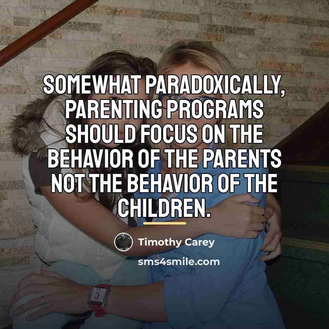“Somewhat paradoxically, parenting programs should focus on the behavior of…” quote by Timothy Carey