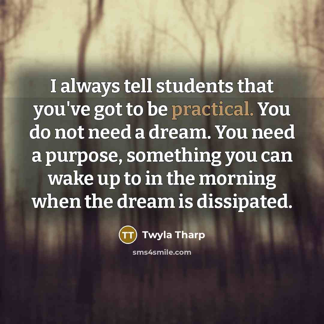 “I always tell students that you've got to be practical.…” quote by Twyla Tharp