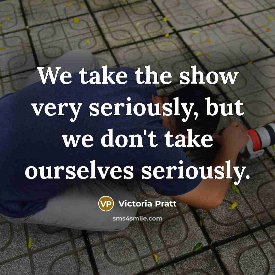 “We take the show very seriously, but we don't take…” quote by Victoria Pratt