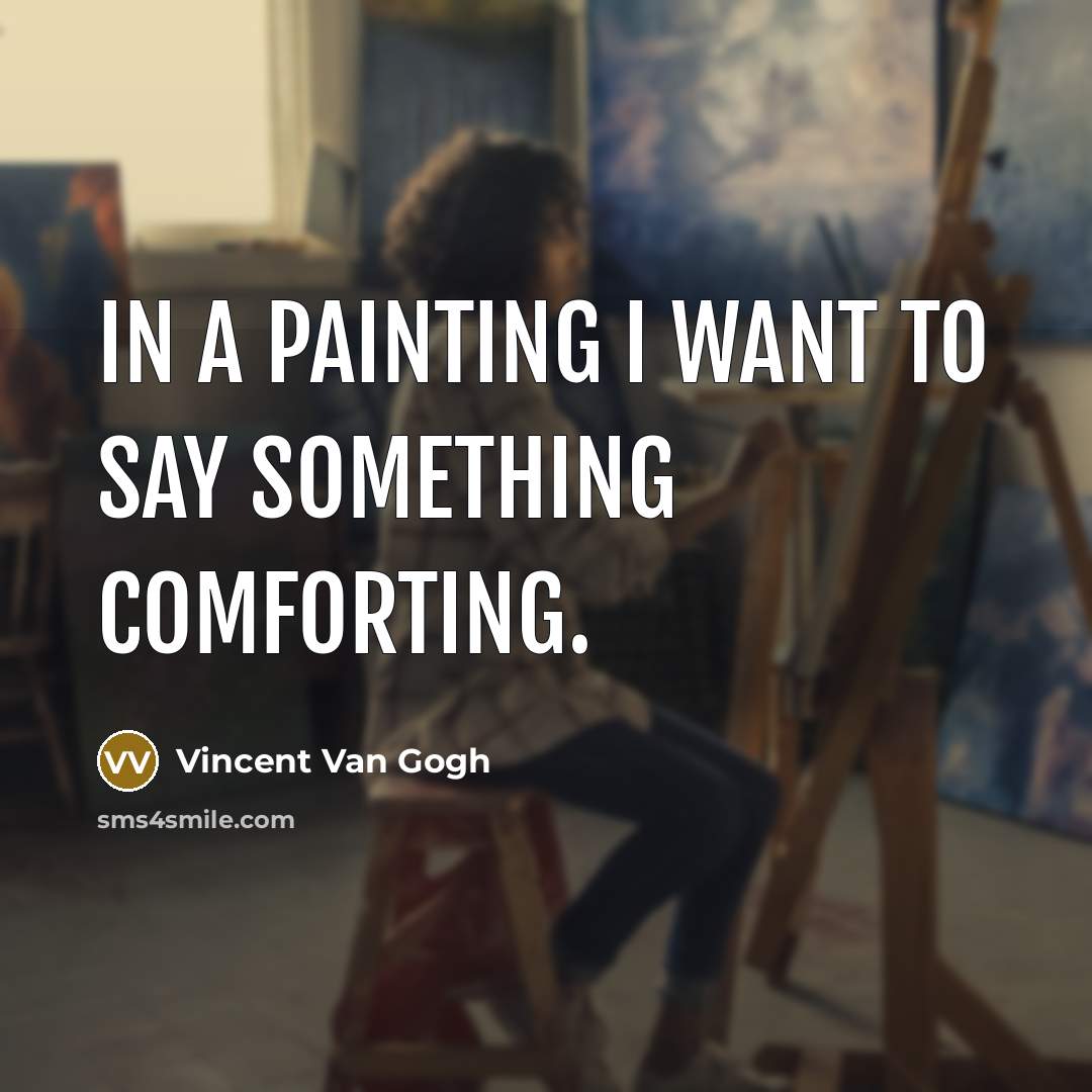 “In a painting I want to say something comforting.…” quote by Vincent Van Gogh
