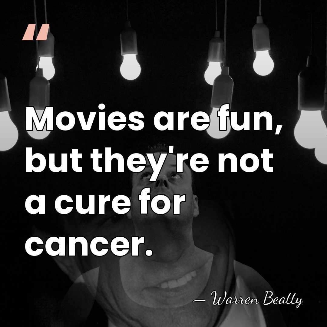 Movies are fun, but they're not a cure for cancer. - Warren Beatty