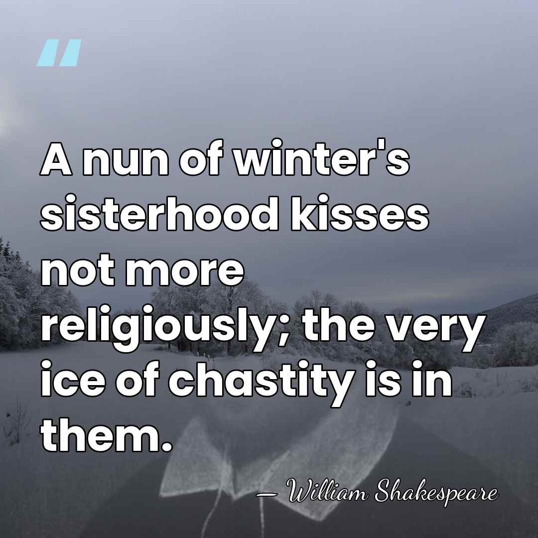 A nun of winter's sisterhood kisses not more religiously; the very ice&hellip; - William Shakespeare