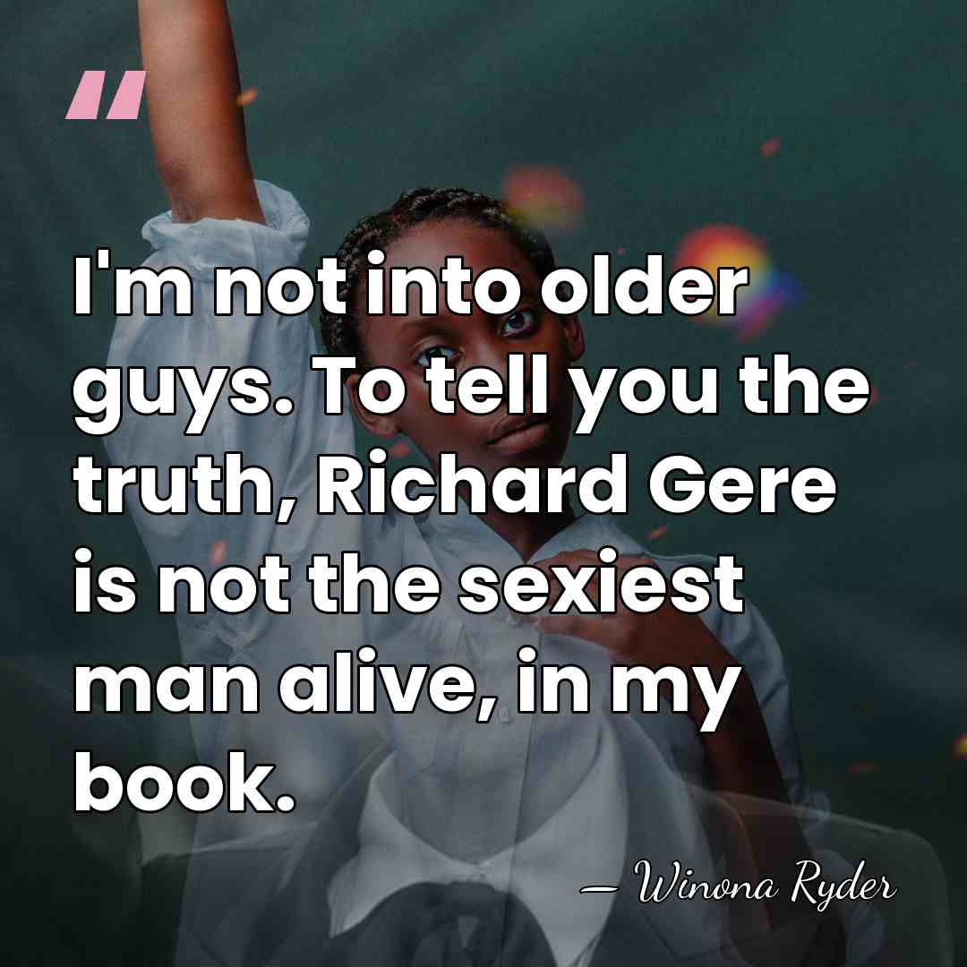I'm not into older guys. To tell you the truth, Richard Gere&hellip; - Winona Ryder