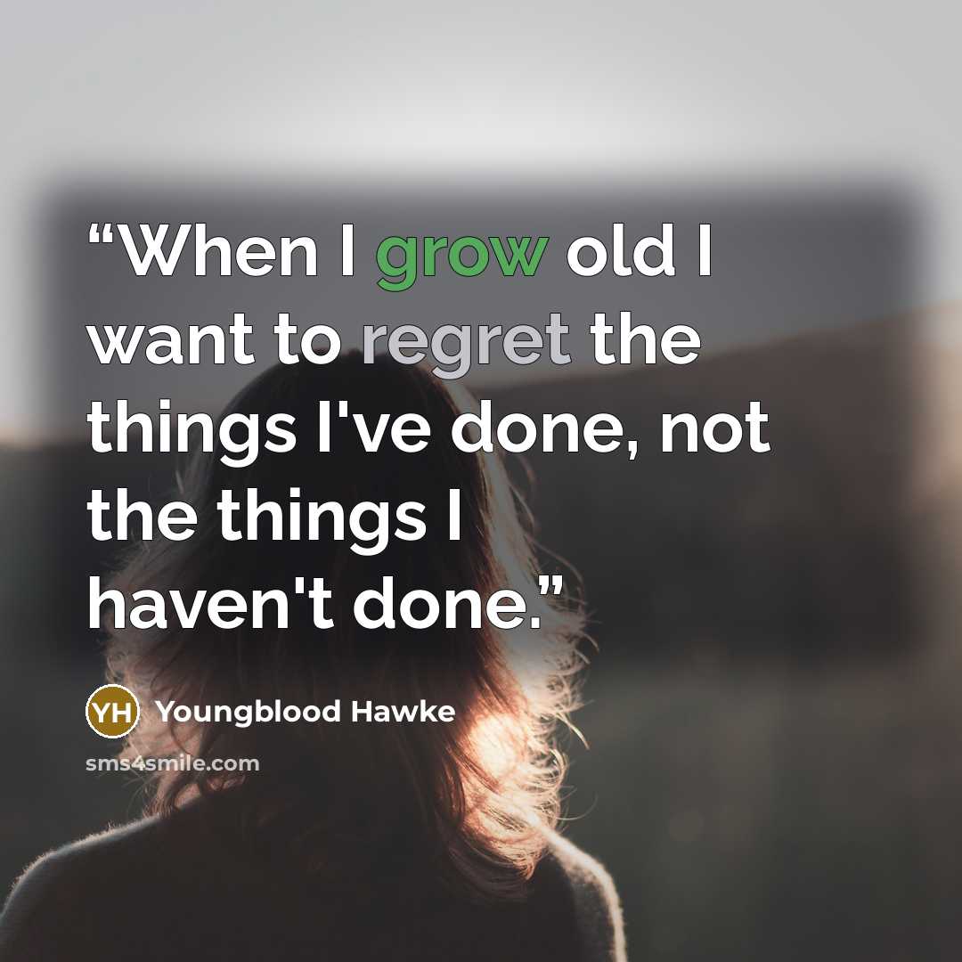 “When I grow old I want to regret the things I've done, not the things I haven't done.” quote by Youngblood Hawke