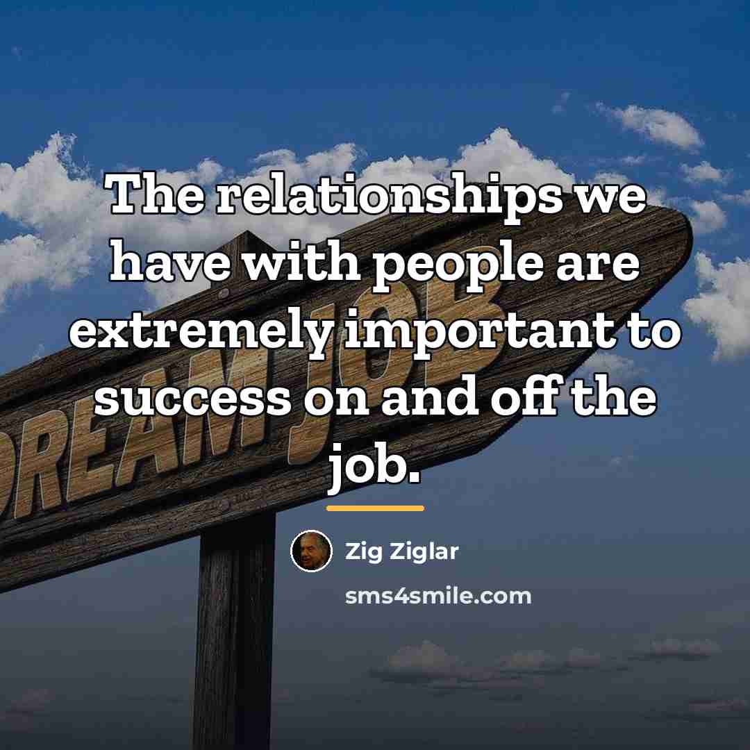 “The relationships we have with people are extremely important to…” quote by Zig Ziglar