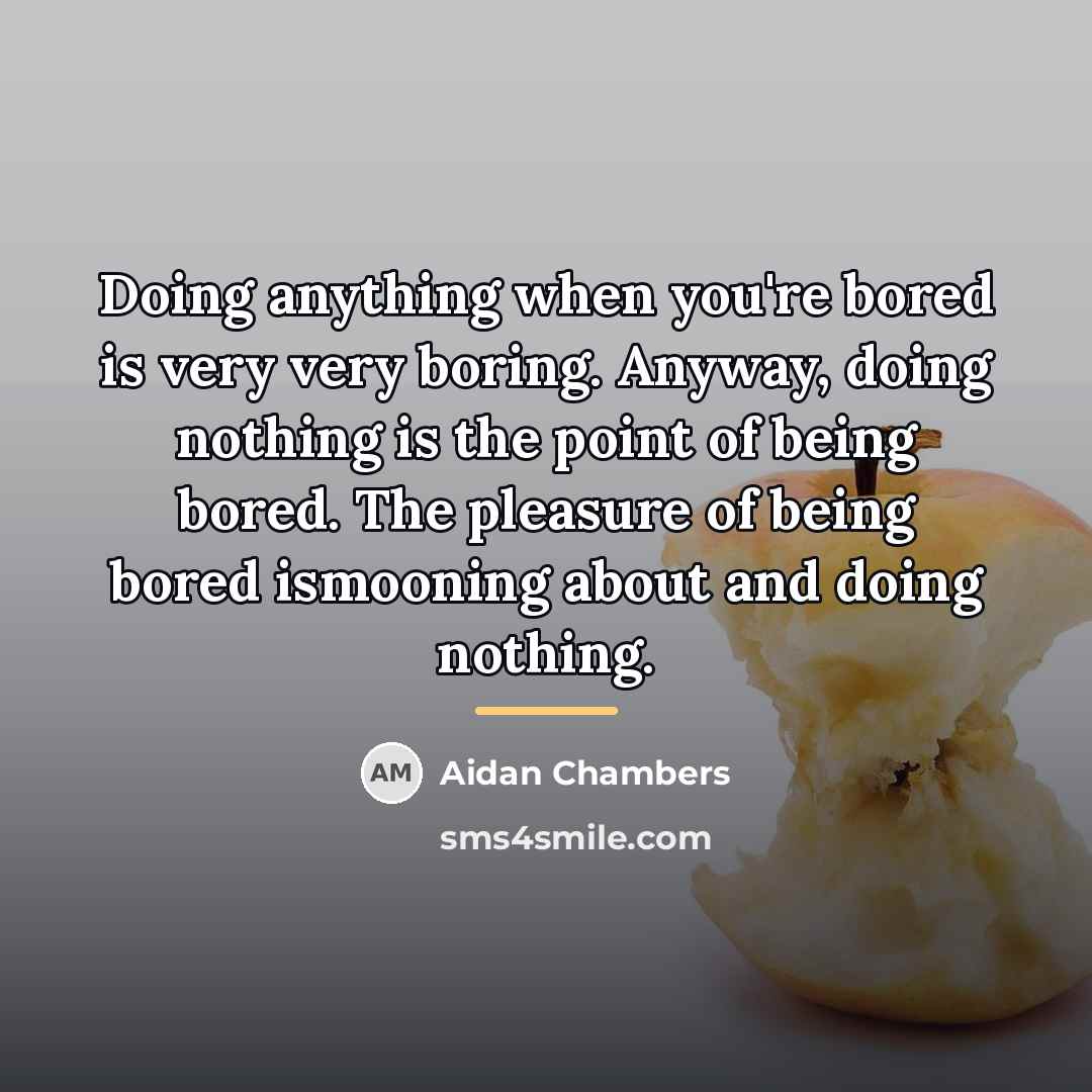 “Doing anything when you're bored is very very boring. Anyway,…” quote by Aidan Chambers