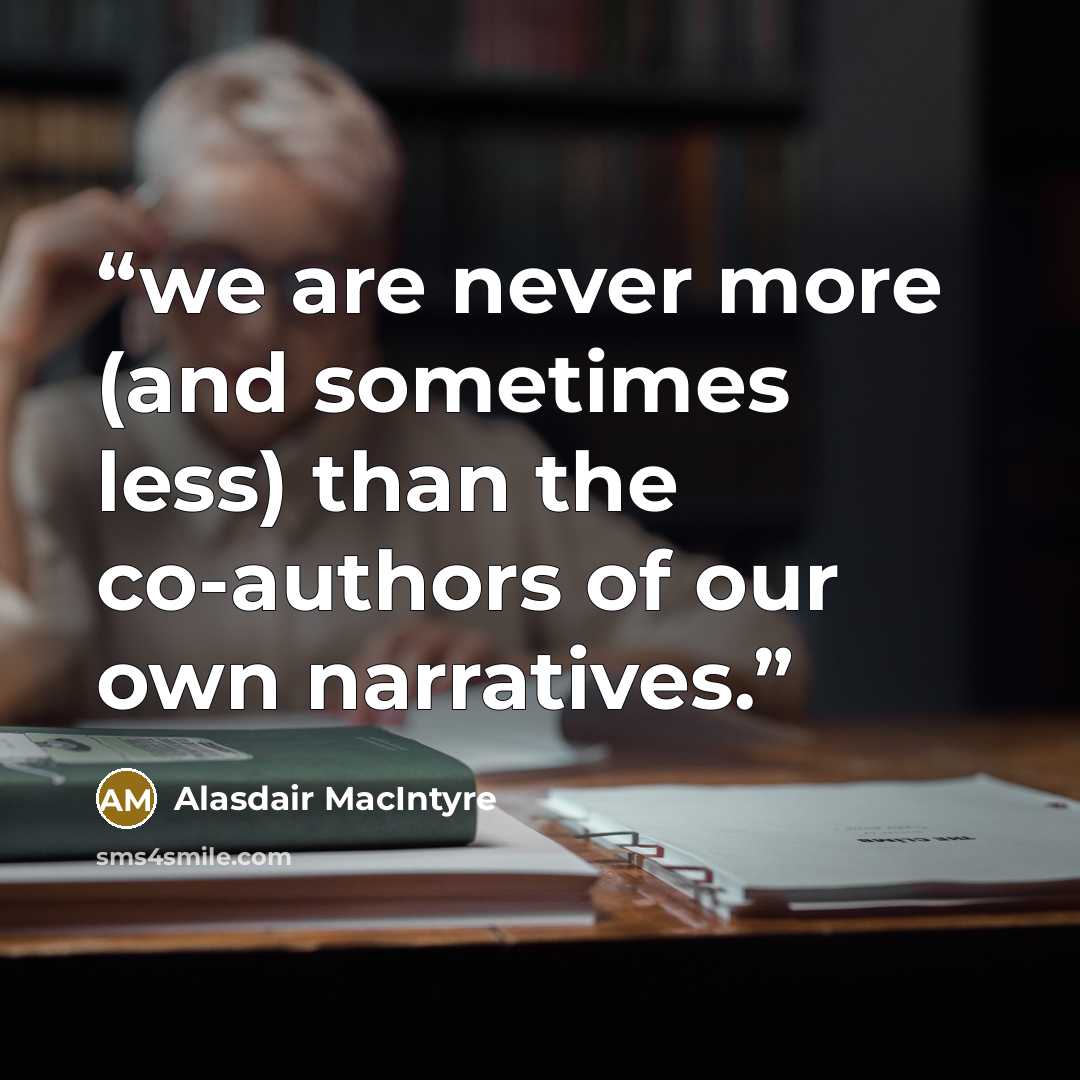 “we are never more (and sometimes less) than the co-authors of our own narratives.” quote by Alasdair MacIntyre