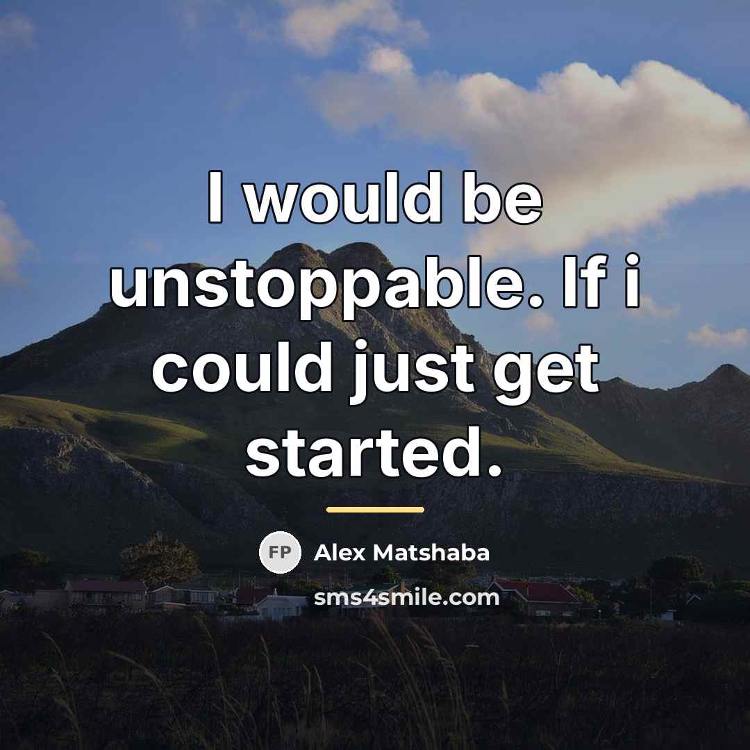 “I would be unstoppable. If i could just get started.…” quote by Alex Matshaba
