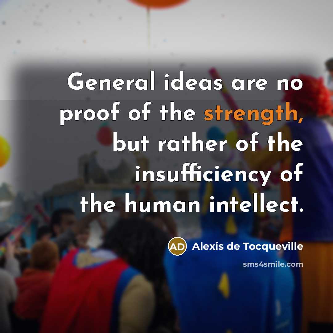 “General ideas are no proof of the strength, but rather…” quote by Alexis de Tocqueville