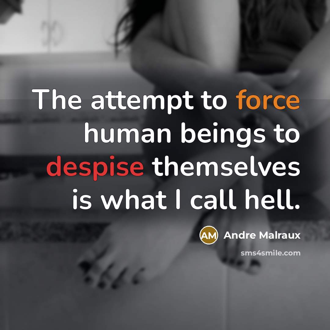 “The attempt to force human beings to despise themselves is what I call hell.” quote by Andre Malraux