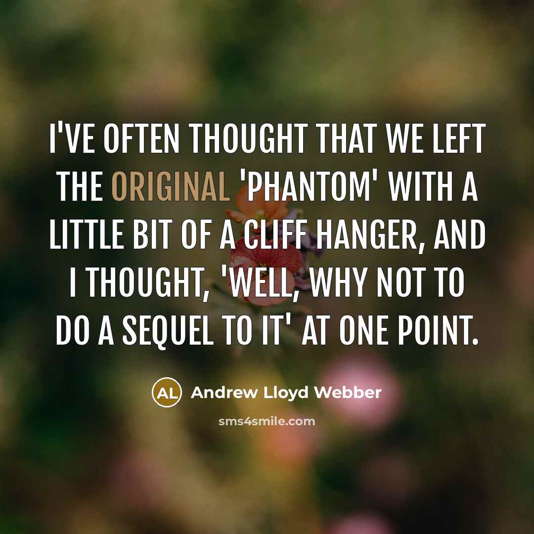 “I've often thought that we left the original 'Phantom' with a little bit of a cliff hanger, and I thought, 'Well, why not to do a sequel to it' at one point.” quote by Andrew Lloyd Webber