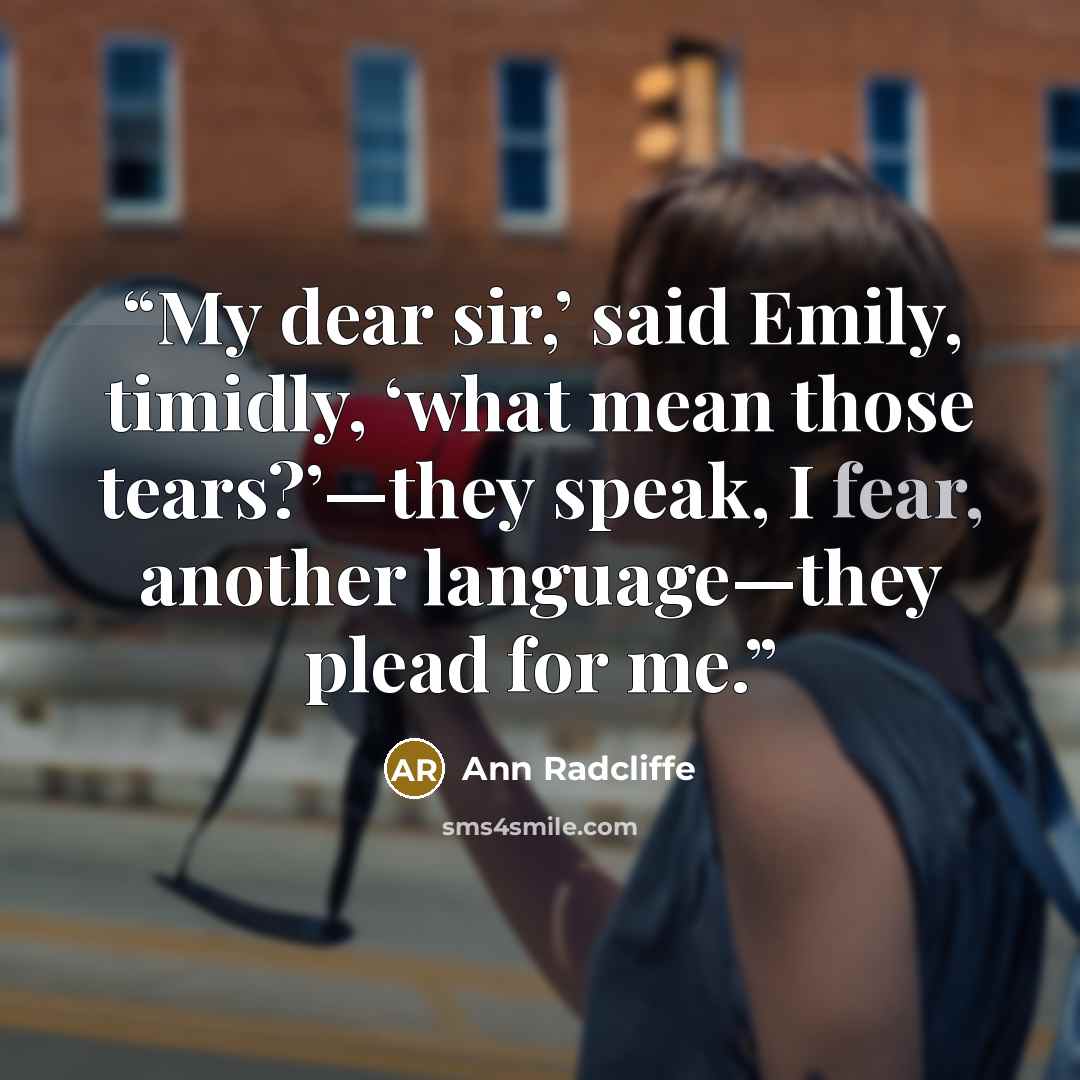 “My dear sir,’ said Emily, timidly, ‘what mean those tears?’—they speak, I fear, another language—they plead for me.” quote by Ann Radcliffe