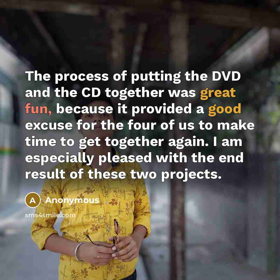 “The process of putting the DVD and the CD together was great fun, because it provided a good excuse for the four of us to make time to get together again. I am especially pleased with the end result of these two projects.” quote by Anonymous