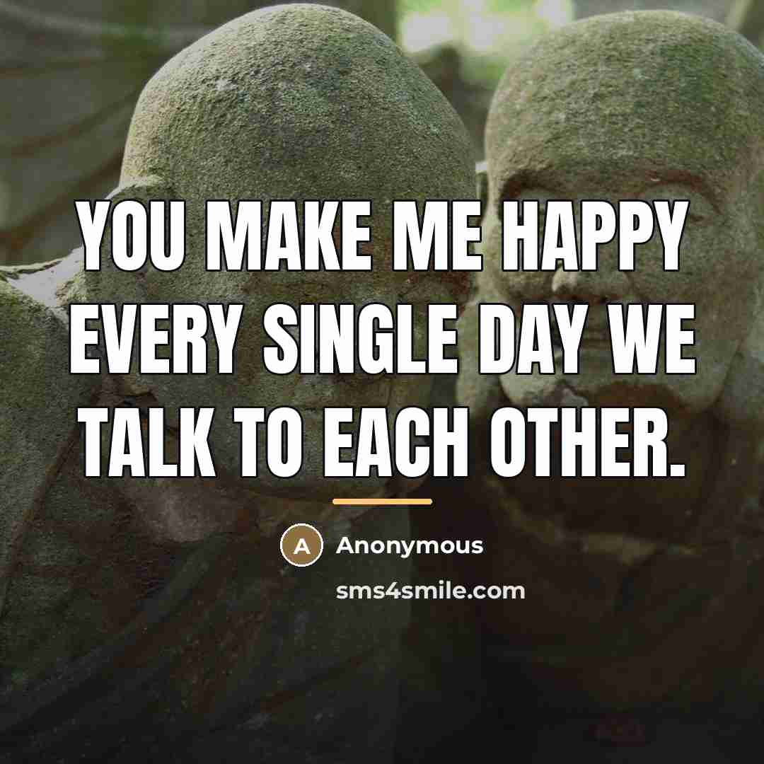 “You make me happy every single day we talk to…” quote by Anonymous