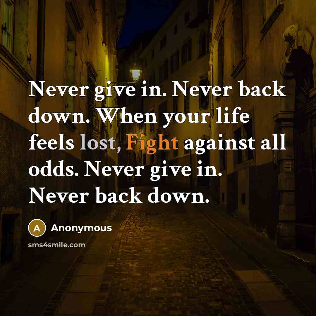 “Never give in. Never back down. When your life feels lost, Fight against all odds. Never give in. Never back down.” quote by Anonymous