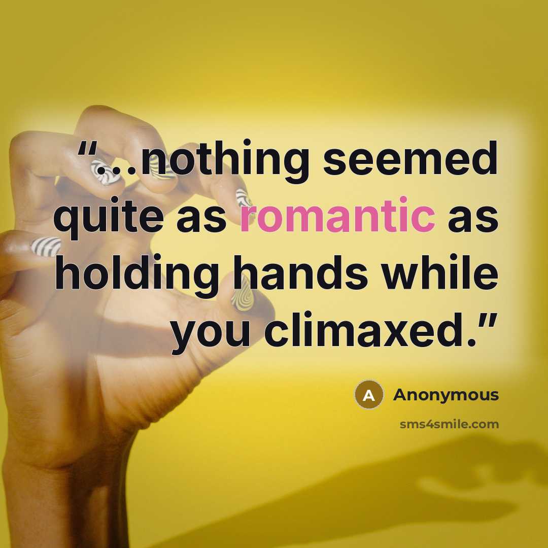“...nothing seemed quite as romantic as holding hands while you climaxed.” quote by Anonymous