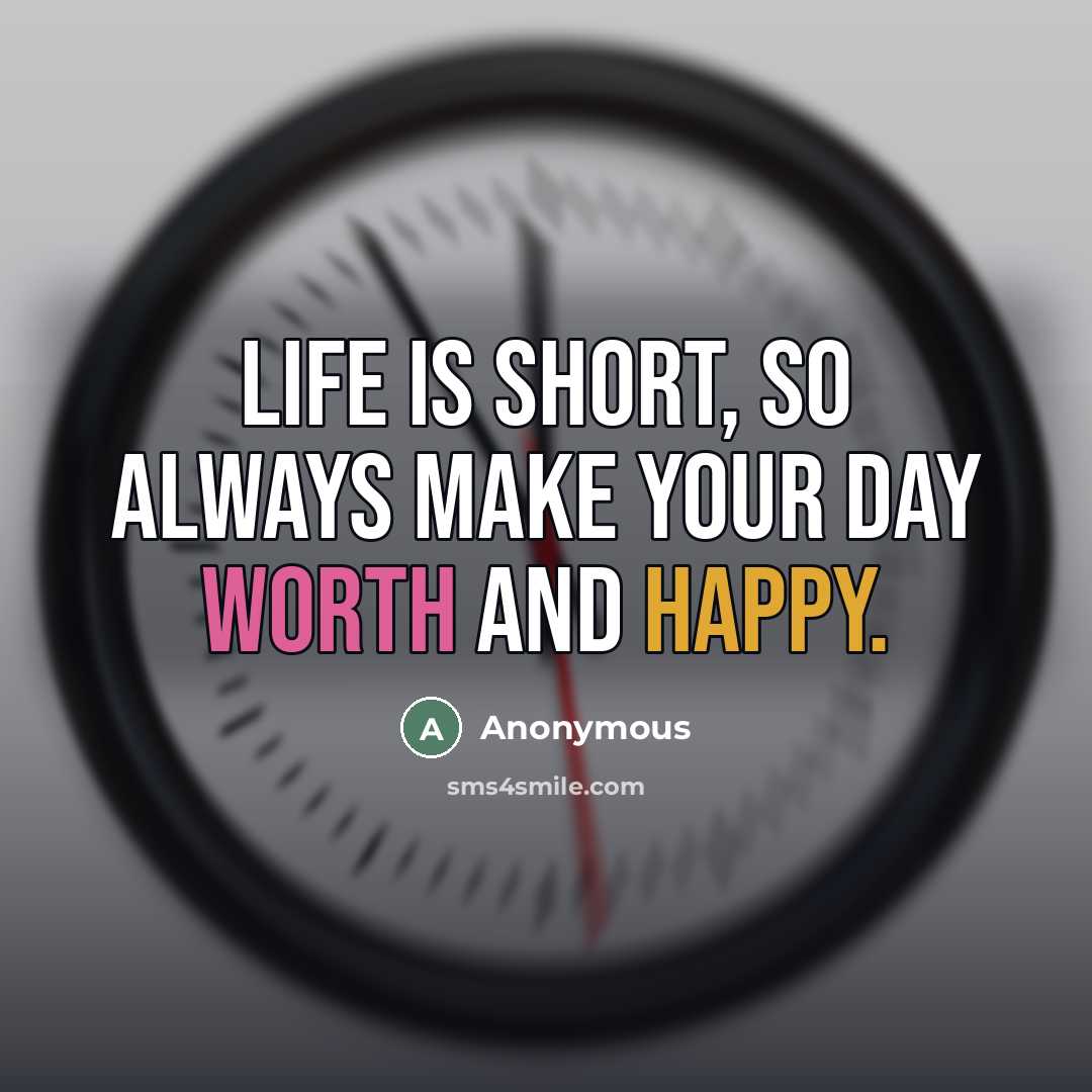 “Life is short, so always make your day worth and…” quote by Anonymous