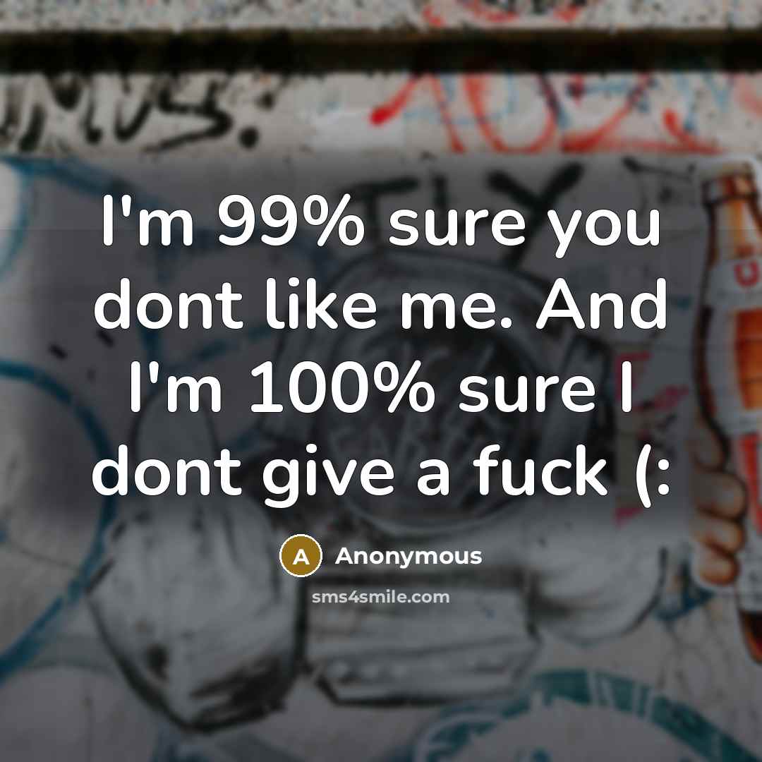 “I'm 99% sure you dont like me. And I'm 100% sure I dont give a fuck (:” quote by Anonymous