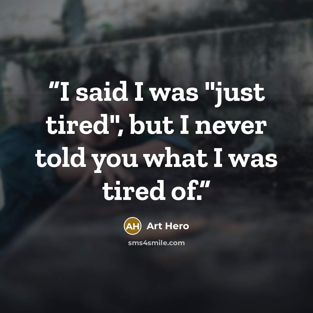 “I said I was "just tired", but I never told you what I was tired of.” quote by Art Hero
