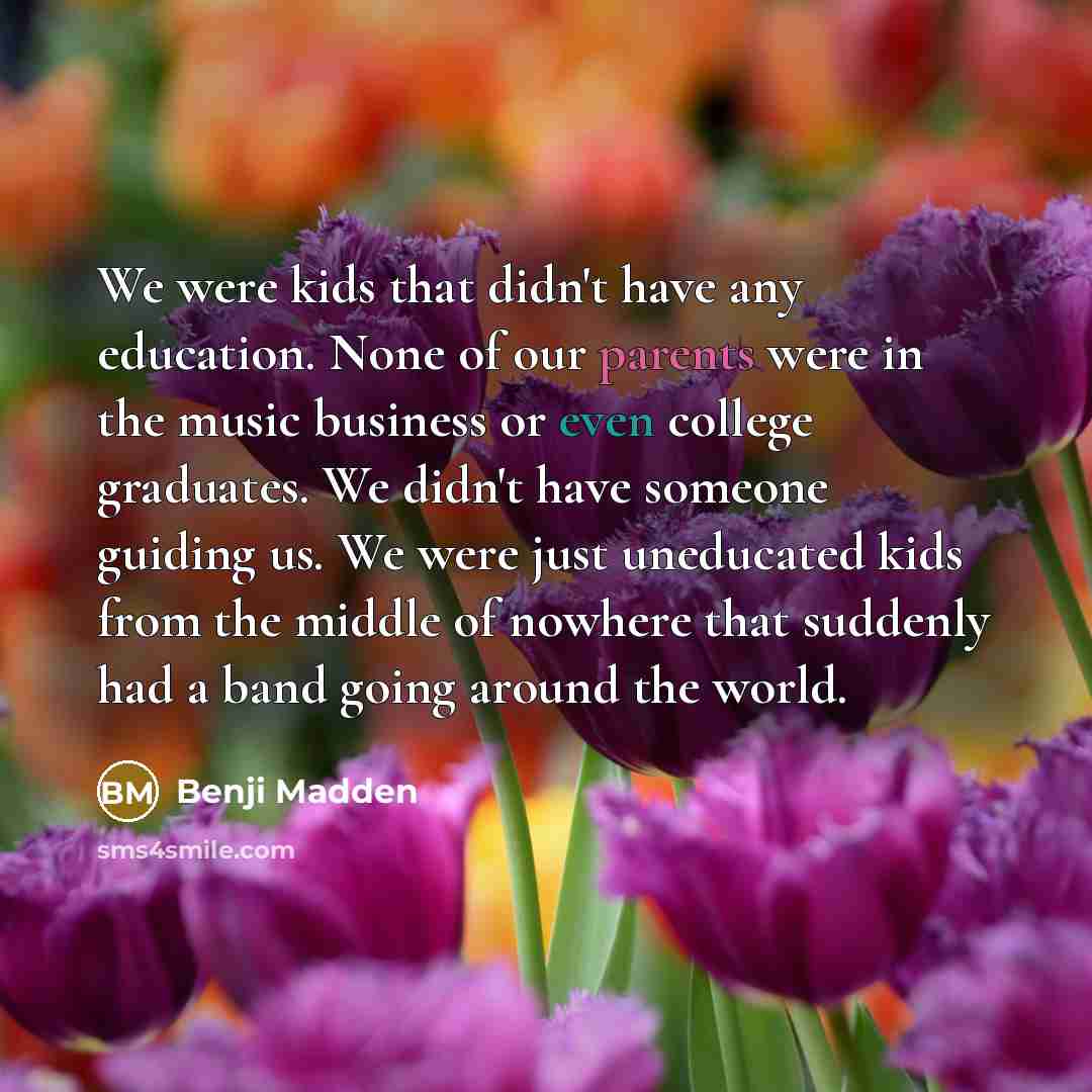 “We were kids that didn't have any education. None of…” quote by Benji Madden
