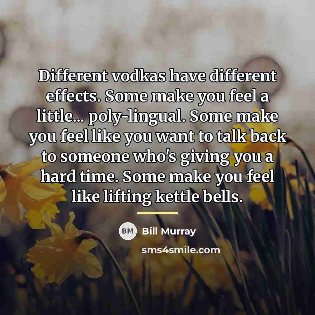 “Different vodkas have different effects. Some make you feel a…” quote by Bill Murray
