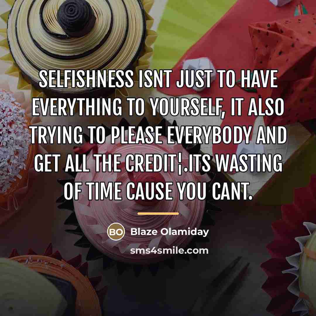 “Selfishness isnt just to have everything to yourself, it also…” quote by Blaze Olamiday