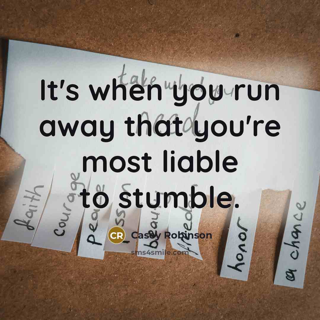 “It's when you run away that you're most liable to stumble.” quote by Casey Robinson