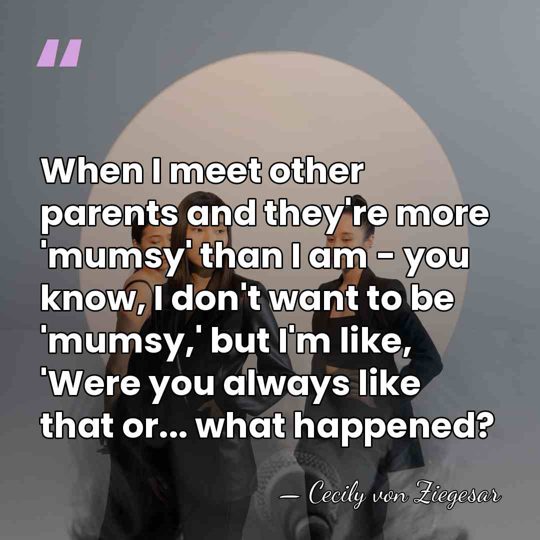 When I meet other parents and they're more 'mumsy' than I am&hellip; - Cecily von Ziegesar