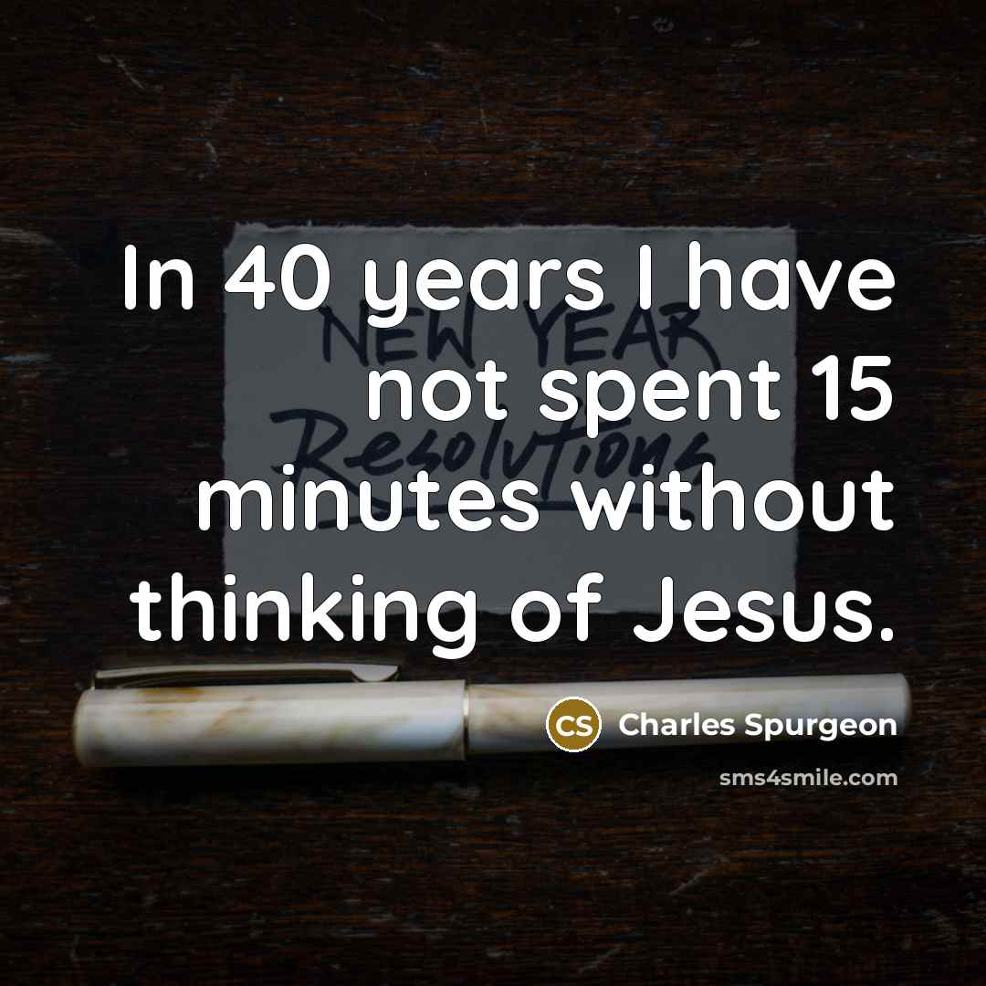 “In 40 years I have not spent 15 minutes without thinking of Jesus.” quote by Charles Spurgeon