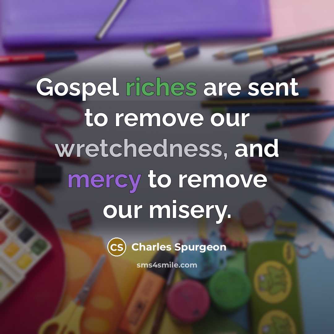 “Gospel riches are sent to remove our wretchedness, and mercy…” quote by Charles Spurgeon
