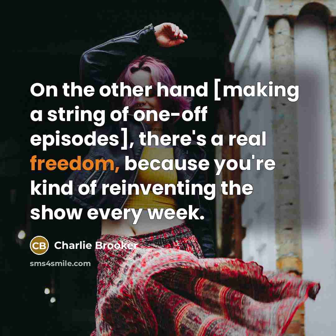 “On the other hand [making a string of one-off episodes],…” quote by Charlie Brooker