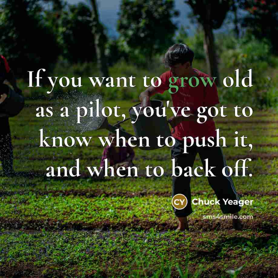 “If you want to grow old as a pilot, you've got to know when to push it, and when to back off.” quote by Chuck Yeager