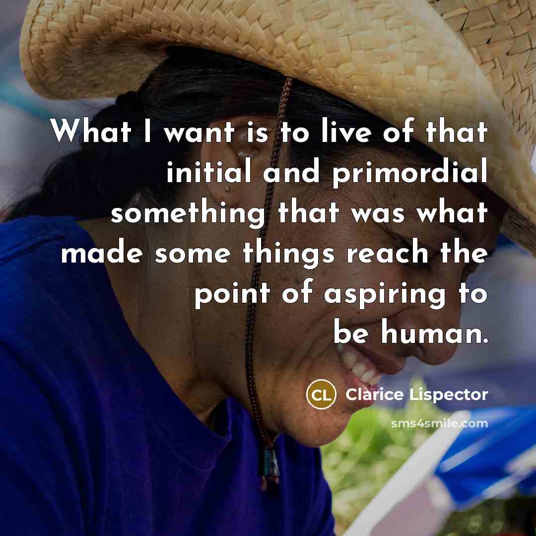 “What I want is to live of that initial and…” quote by Clarice Lispector