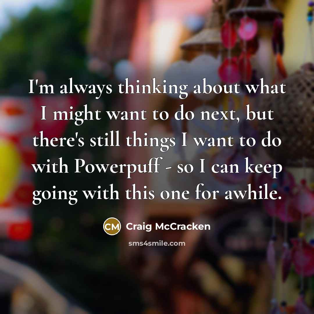 “I'm always thinking about what I might want to do…” quote by Craig McCracken