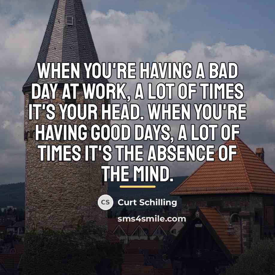 “When you're having a bad day at work, a lot…” quote by Curt Schilling