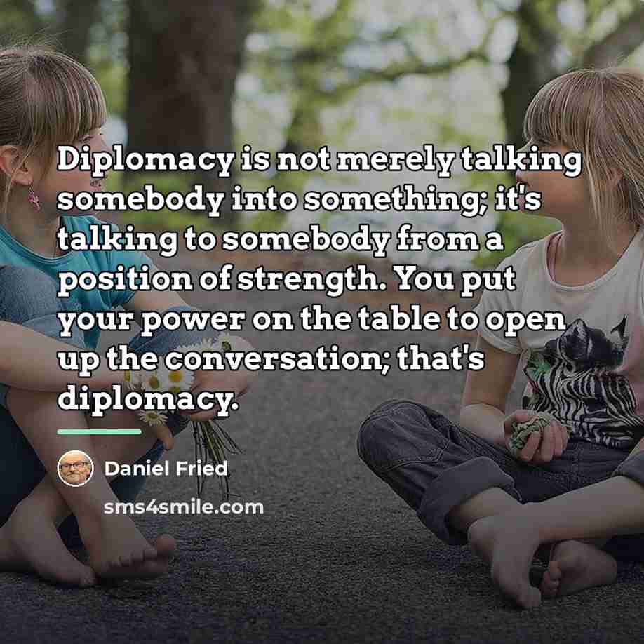 “Diplomacy is not merely talking somebody into something; it's talking…” quote by Daniel Fried