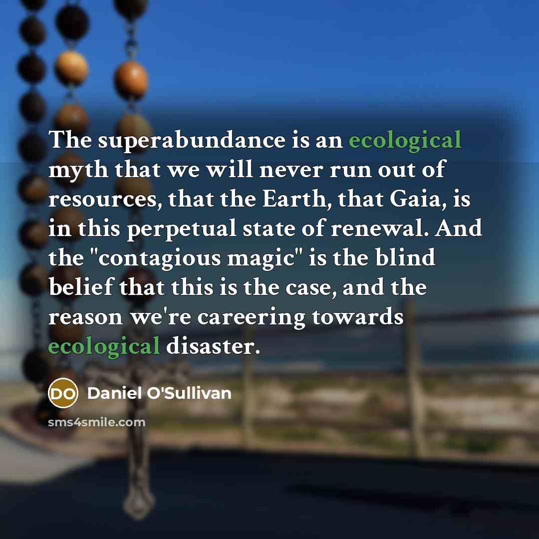 “The superabundance is an ecological myth that we will never…” quote by Daniel O'Sullivan