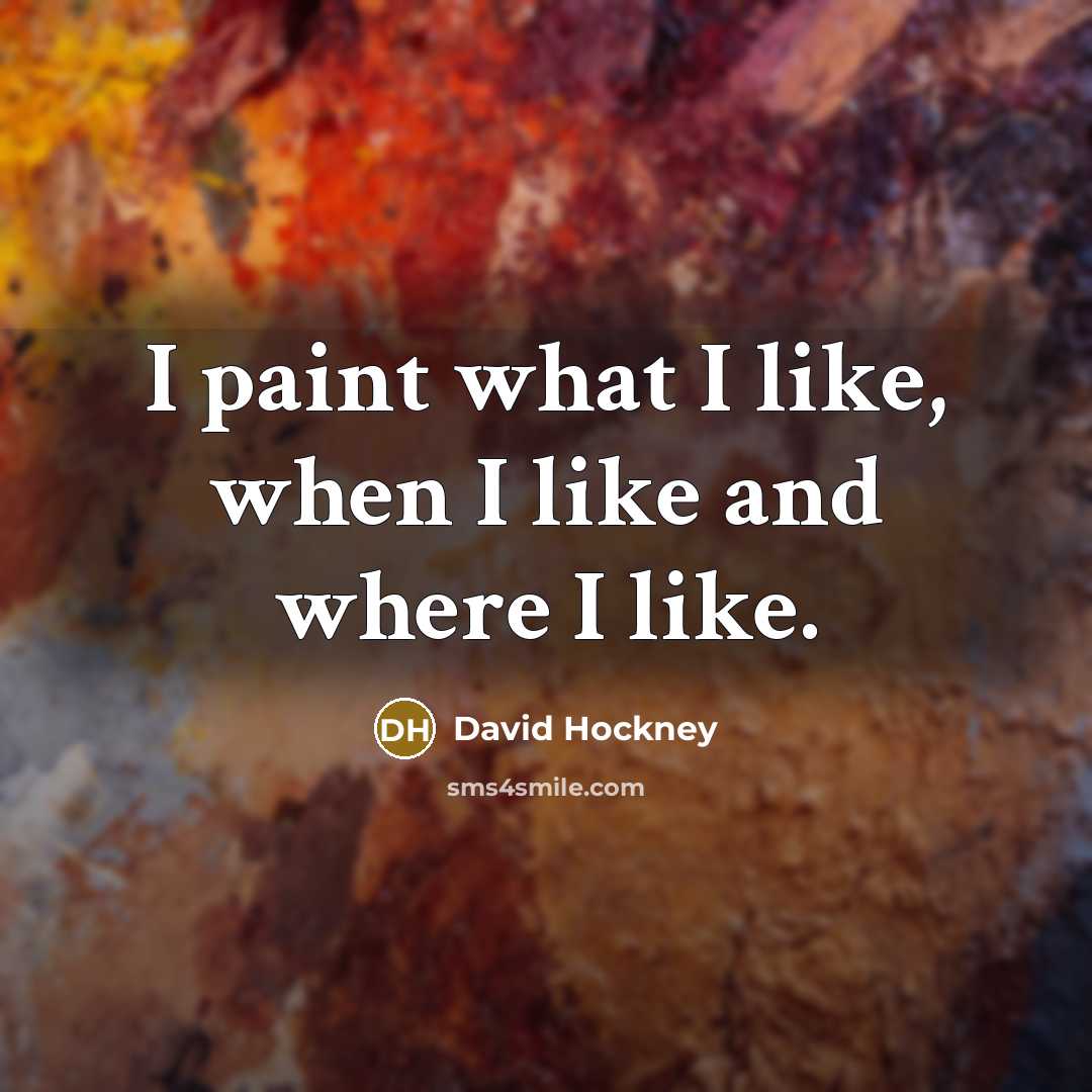 “I paint what I like, when I like and where…” quote by David Hockney