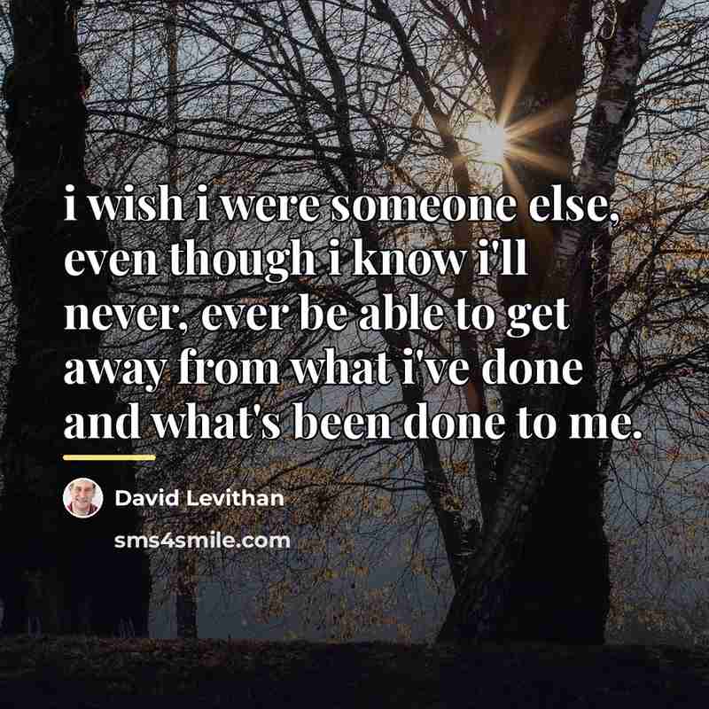 “i wish i were someone else, even though i know…” quote by David Levithan