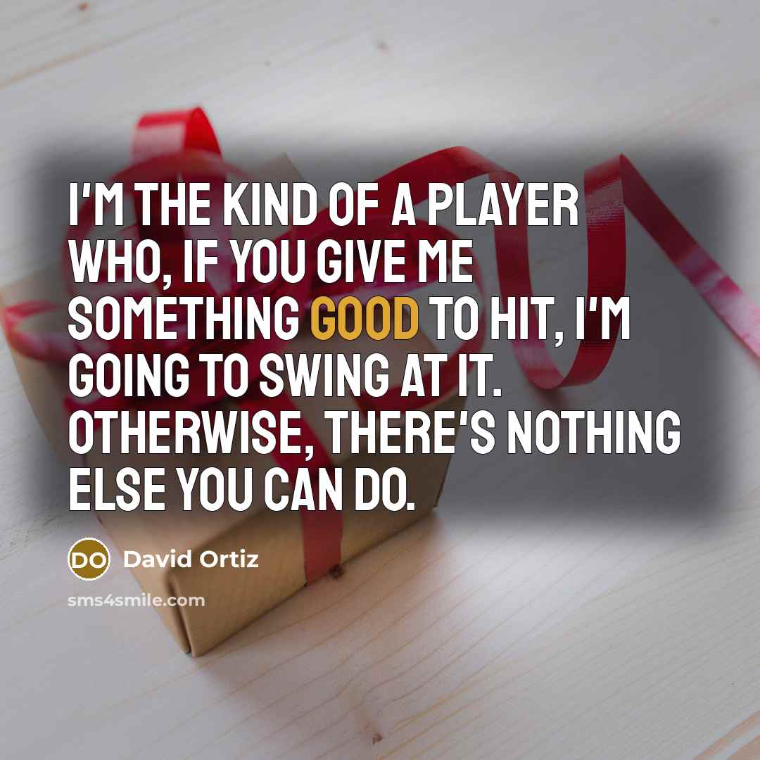 “I'm the kind of a player who, if you give…” quote by David Ortiz