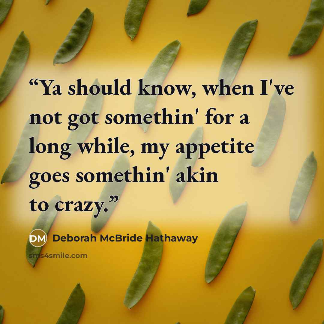 “Ya should know, when I've not got somethin' for a long while, my appetite goes somethin' akin to crazy.” quote by Deborah McBride Hathaway