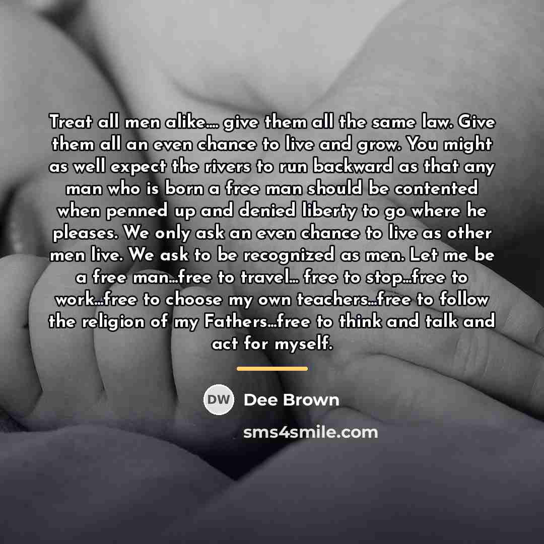 “Treat all men alike.... give them all the same law.…” quote by Dee Brown