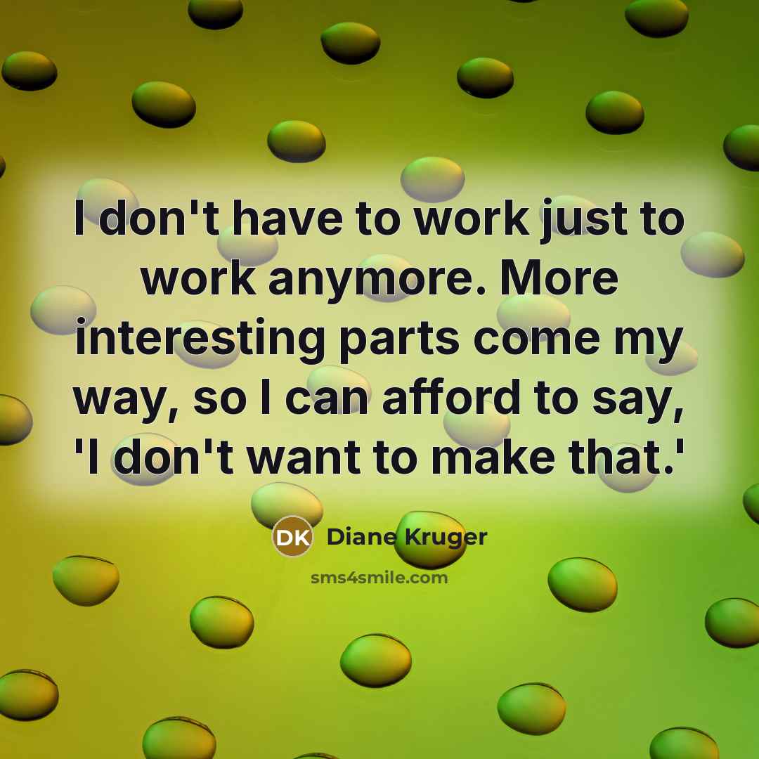 “I don't have to work just to work anymore. More…” quote by Diane Kruger