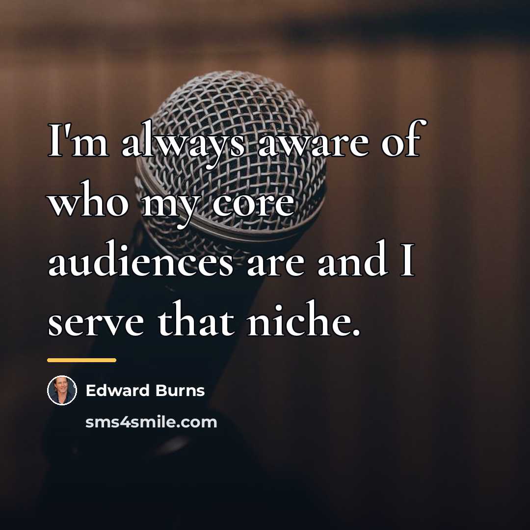 “I'm always aware of who my core audiences are and…” quote by Edward Burns