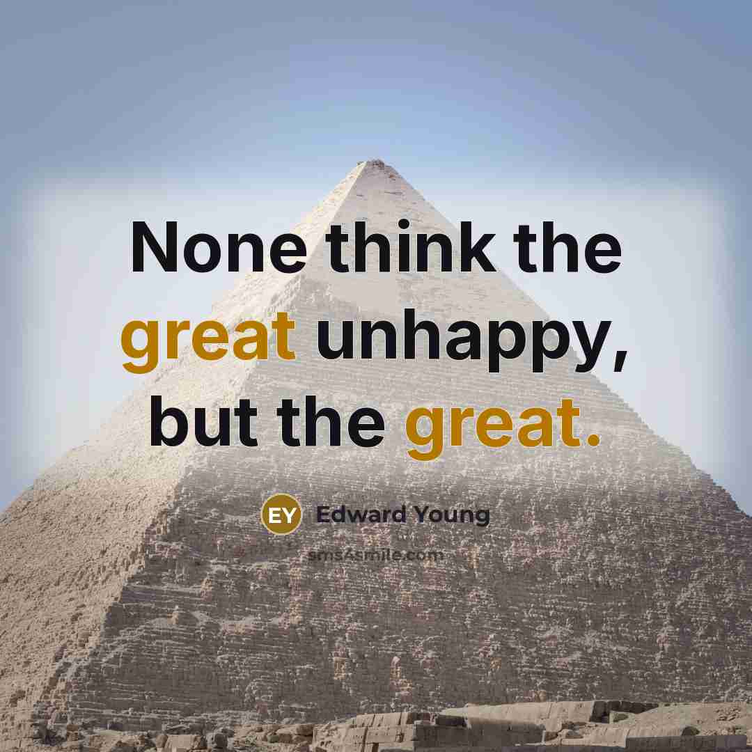 “None think the great unhappy, but the great.…” quote by Edward Young
